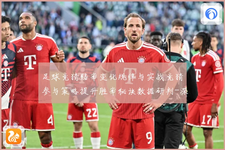 足球竞猜赔率变化规律与实战竞猜参与策略提升胜率秘诀数据研判-深度解析