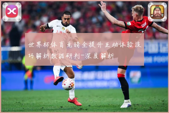 世界杯体育竞猜全提升互动体验技巧解析数据研判-深度解析