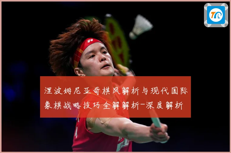 涅波姆尼亚奇棋风解析与现代国际象棋战略技巧全解解析-深度解析