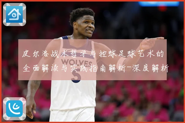 皮尔洛战术哲学与控球足球艺术的全面解读与实践指南解析-深度解析
