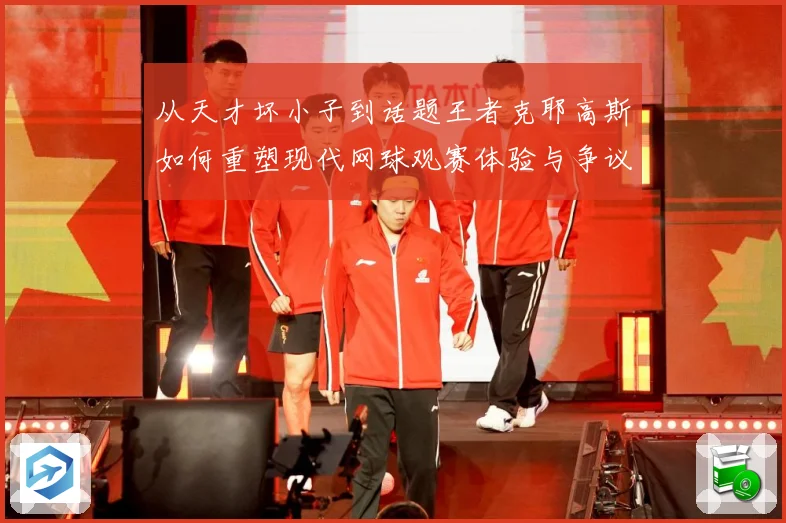 从天才坏小子到话题王者克耶高斯如何重塑现代网球观赛体验与争议边界解析-深度解析
