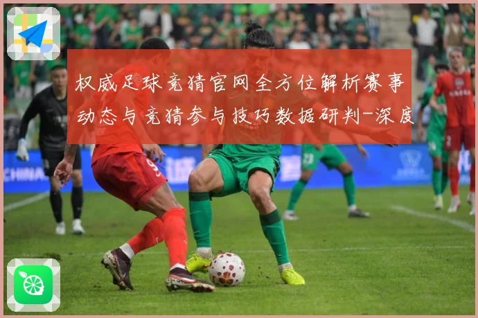 权威足球竞猜官网全方位解析赛事动态与竞猜参与技巧数据研判-深度解析