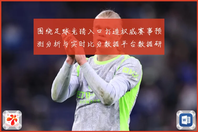 围绕足球竞猜入口打造权威赛事预测分析与实时比分数据平台数据研判-深度解析