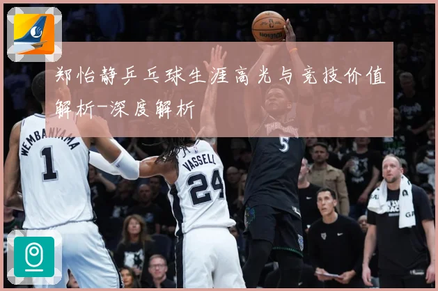 郑怡静乒乓球生涯高光与竞技价值解析-深度解析