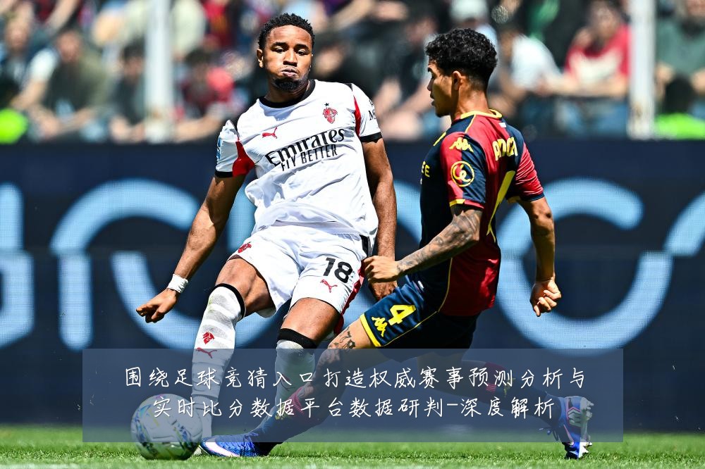 围绕足球竞猜入口打造权威赛事预测分析与实时比分数据平台数据研判-深度解析