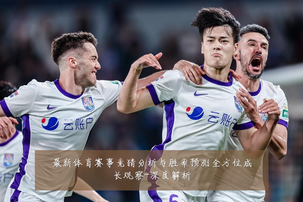 最新体育赛事竞猜分析与胜率预测全方位成长观察-深度解析