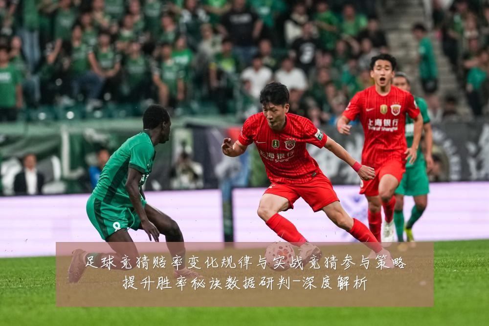 足球竞猜赔率变化规律与实战竞猜参与策略提升胜率秘诀数据研判-深度解析
