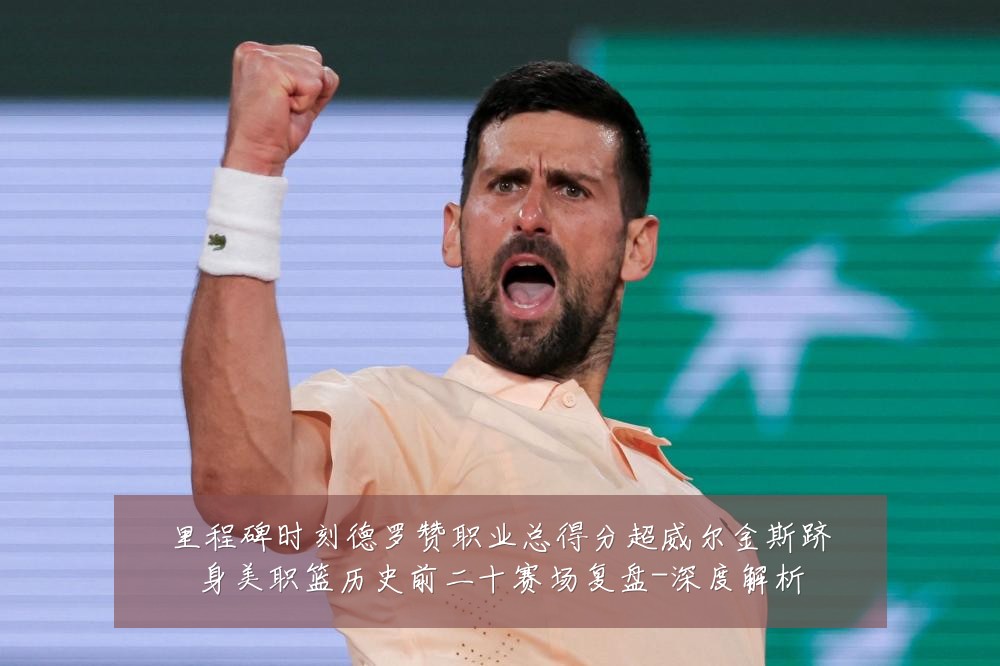 里程碑时刻德罗赞职业总得分超威尔金斯跻身美职篮历史前二十赛场复盘-深度解析